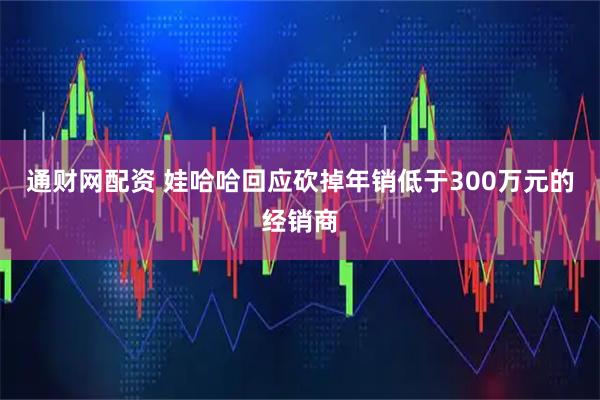 通财网配资 娃哈哈回应砍掉年销低于300万元的经销商