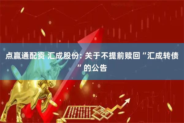 点赢通配资 汇成股份: 关于不提前赎回“汇成转债”的公告