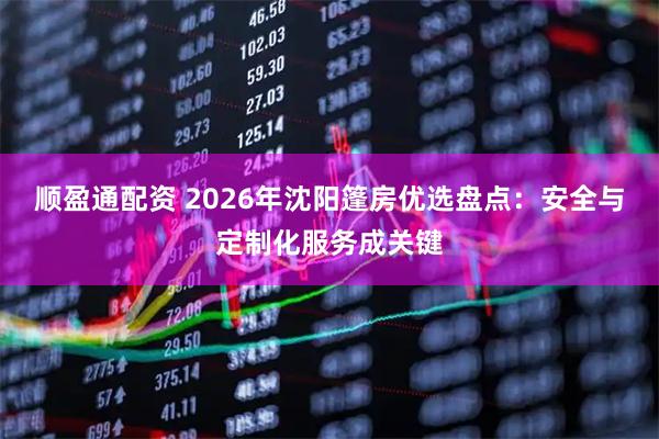 顺盈通配资 2026年沈阳篷房优选盘点：安全与定制化服务成关键
